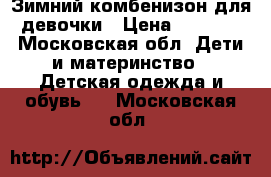 Зимний комбенизон для девочки › Цена ­ 2 500 - Московская обл. Дети и материнство » Детская одежда и обувь   . Московская обл.